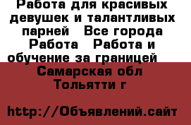 Работа для красивых девушек и талантливых парней - Все города Работа » Работа и обучение за границей   . Самарская обл.,Тольятти г.